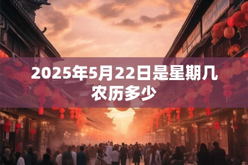 2025年5月22日是星期几农历多少