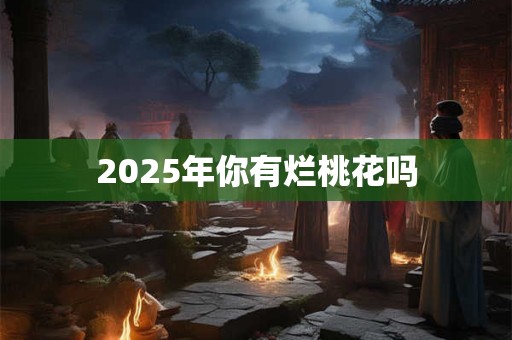 2025年你有烂桃花吗