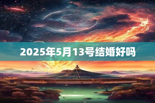 2025年5月13号结婚好吗