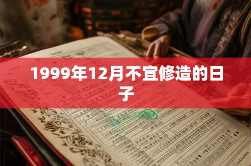 1999年12月不宜修造的日子