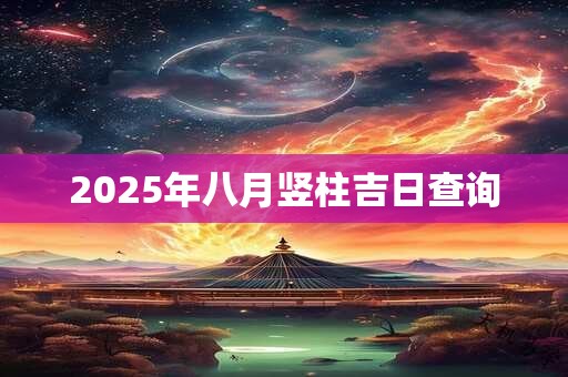 2025年八月竖柱吉日查询
