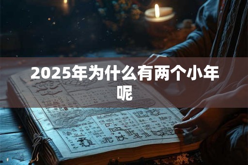 2025年为什么有两个小年呢