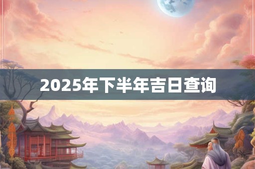 2025年下半年吉日查询