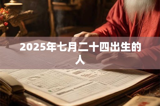 2025年七月二十四出生的人