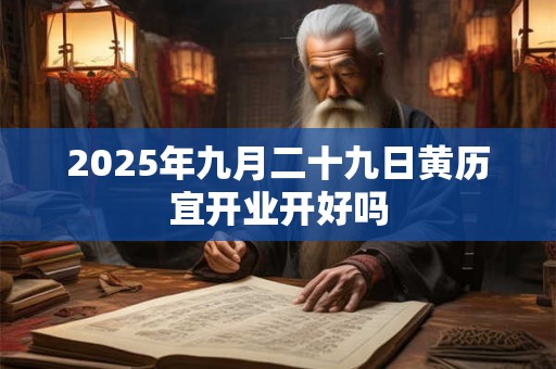2025年九月二十九日黄历宜开业开好吗