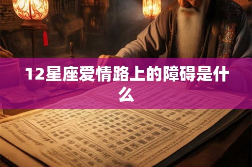 12星座爱情路上的障碍是什么