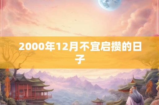 2000年12月不宜启攒的日子