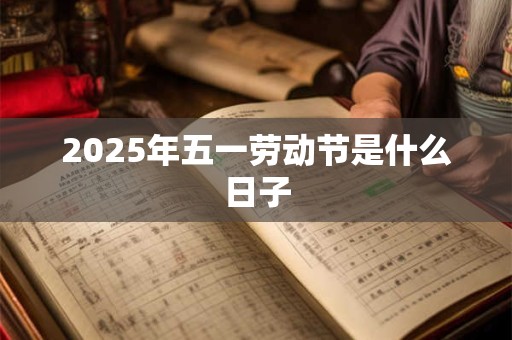 2025年五一劳动节是什么日子