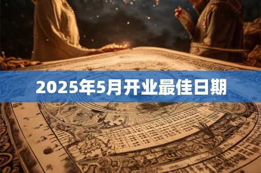 2025年5月开业最佳日期