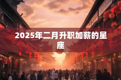 2025年二月升职加薪的星座