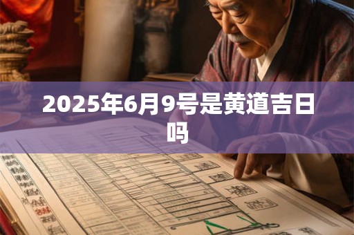 2025年6月9号是黄道吉日吗