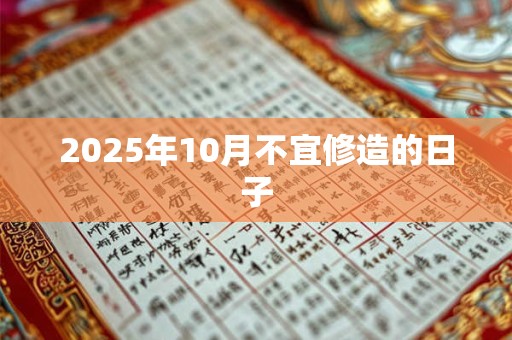 2025年10月不宜修造的日子 2025年10月不宜修造的日子
