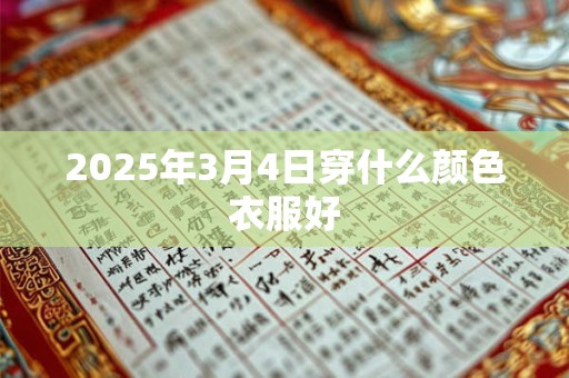2025年3月4日穿什么颜色衣服好