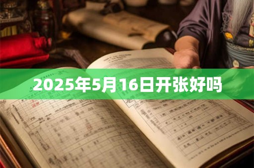 2025年5月16日开张好吗