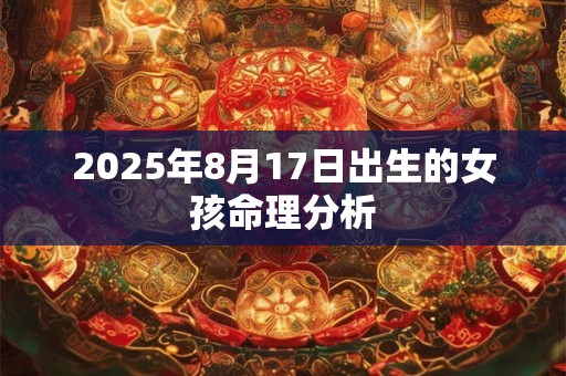 2025年8月17日出生的女孩命理分析
