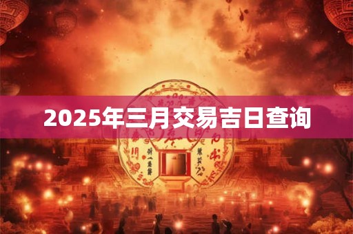 2025年三月交易吉日查询