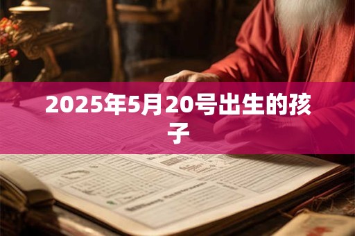 2025年5月20号出生的孩子