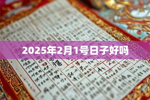 2025年2月1号日子好吗 2025年2月1号日子好吗