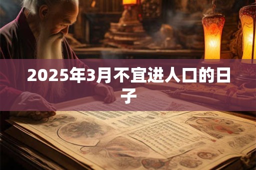2025年3月不宜进人口的日子