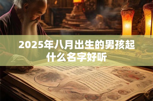 2025年八月出生的男孩起什么名字好听