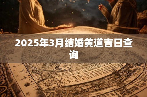 2025年3月结婚黄道吉日查询