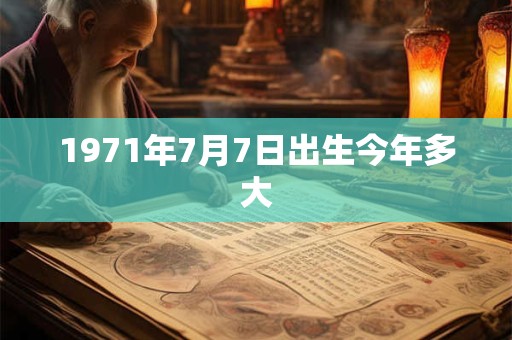 1971年7月7日出生今年多大