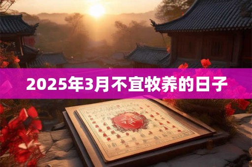 2025年3月不宜牧养的日子