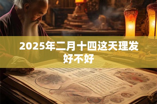 2025年二月十四这天理发好不好