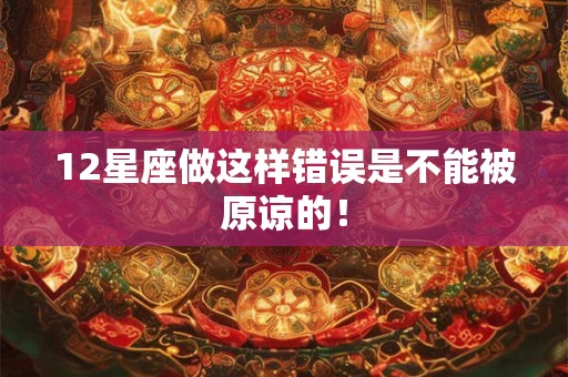 12星座做这样错误是不能被原谅的！