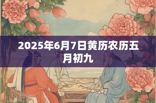 2025年6月7日黄历农历五月初九
