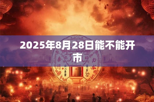 2025年8月28日能不能开市