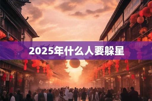 2025年什么人要躲星