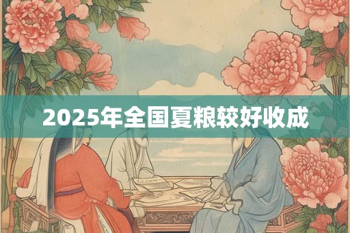 2025年全国夏粮较好收成