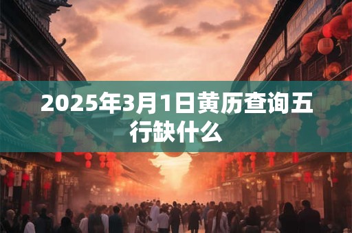 2025年3月1日黄历查询五行缺什么