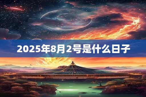 2025年8月2号是什么日子