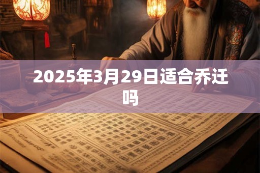 2025年3月29日适合乔迁吗