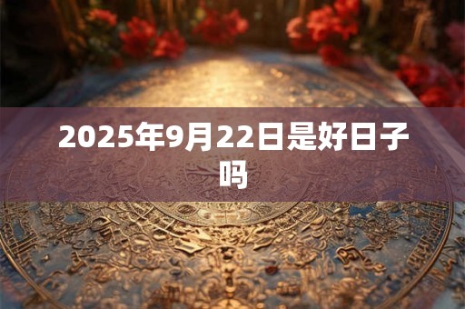 2025年9月22日是好日子吗