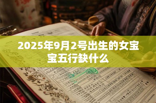 2025年9月2号出生的女宝宝五行缺什么