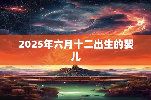 2025年六月十二出生的婴儿