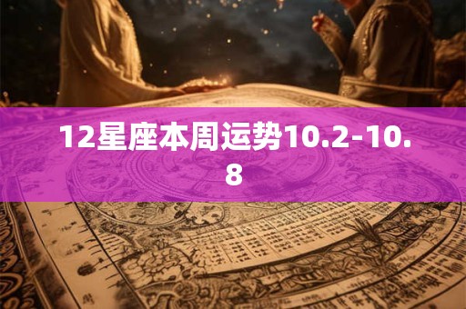 12星座本周运势10.2-10.8