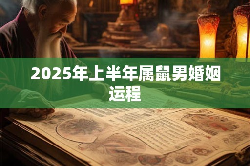 2025年上半年属鼠男婚姻运程