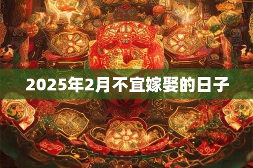 2025年2月不宜嫁娶的日子