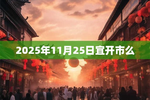 2025年11月25日宜开市么