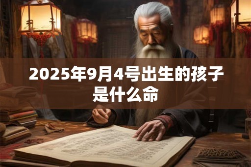 2025年9月4号出生的孩子是什么命