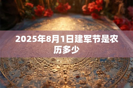 2025年8月1日建军节是农历多少