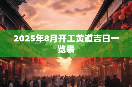 2026年8月开工黄道吉日一览表