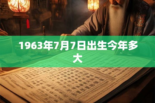 1963年7月7日出生今年多大
