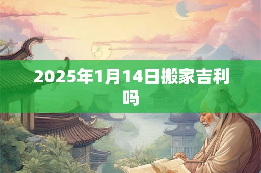 2025年1月14日搬家吉利吗