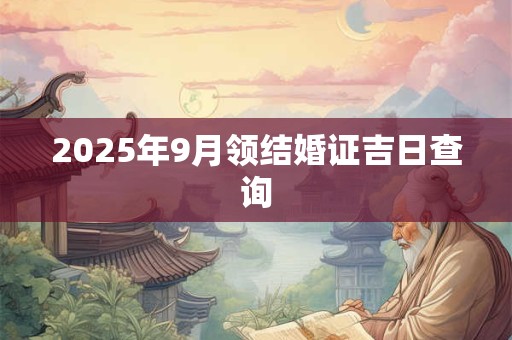2025年9月领结婚证吉日查询