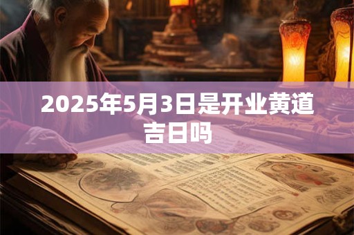 2025年5月3日是开业黄道吉日吗